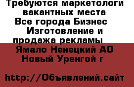 Требуются маркетологи. 3 вакантных места. - Все города Бизнес » Изготовление и продажа рекламы   . Ямало-Ненецкий АО,Новый Уренгой г.